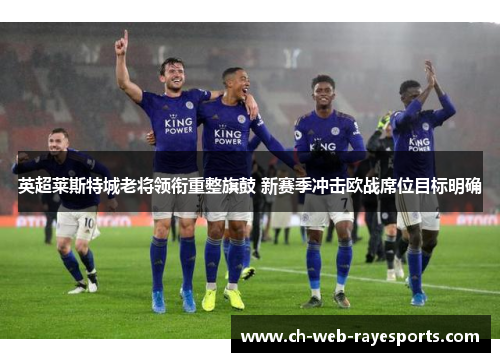 英超莱斯特城老将领衔重整旗鼓 新赛季冲击欧战席位目标明确