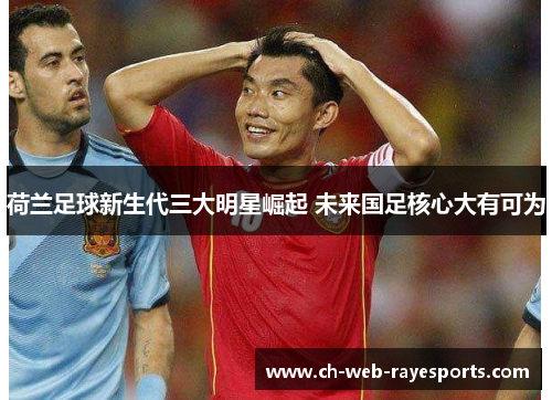 荷兰足球新生代三大明星崛起 未来国足核心大有可为