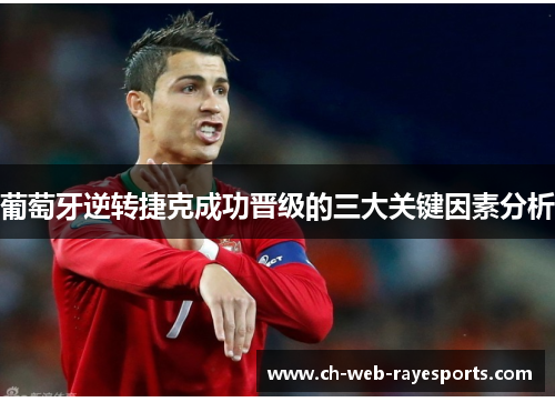 葡萄牙逆转捷克成功晋级的三大关键因素分析 葡萄牙逆转捷克成功晋级的三大关键因素分析