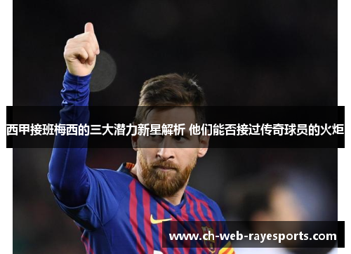 西甲接班梅西的三大潜力新星解析 他们能否接过传奇球员的火炬