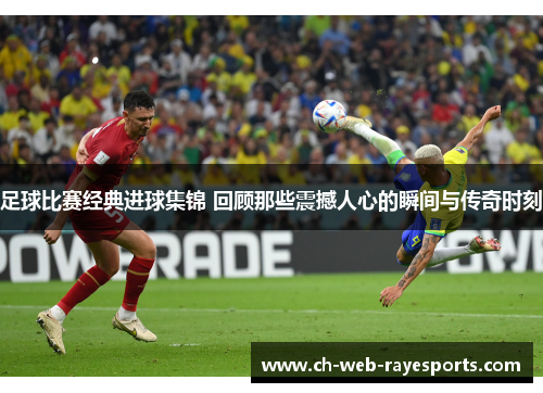 足球比赛经典进球集锦 回顾那些震撼人心的瞬间与传奇时刻