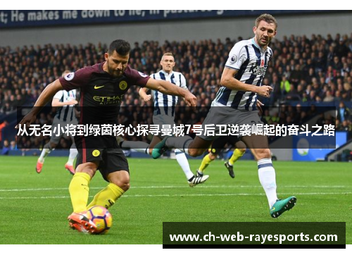 从无名小将到绿茵核心探寻曼城7号后卫逆袭崛起的奋斗之路 从无名小将到绿茵核心探寻曼城7号后卫逆袭崛起的奋斗之路