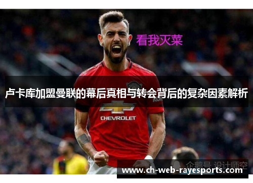 卢卡库加盟曼联的幕后真相与转会背后的复杂因素解析