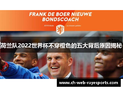 荷兰队2022世界杯不穿橙色的五大背后原因揭秘 荷兰队2022世界杯不穿橙色的五大背后原因揭秘