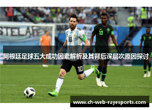 阿根廷足球五大成功因素解析及其背后深层次原因探讨 阿根廷足球五大成功因素解析及其背后深层次原因探讨