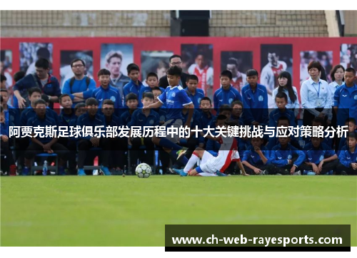 阿贾克斯足球俱乐部发展历程中的十大关键挑战与应对策略分析