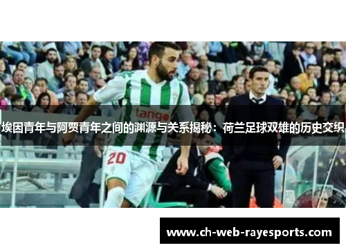 埃因青年与阿贾青年之间的渊源与关系揭秘：荷兰足球双雄的历史交织