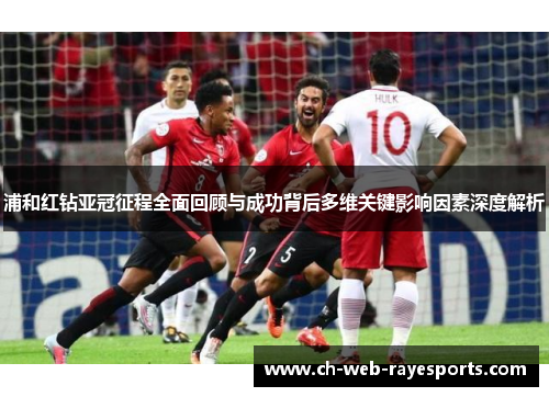 浦和红钻亚冠征程全面回顾与成功背后多维关键影响因素深度解析 浦和红钻亚冠征程全面回顾与成功背后多维关键影响因素深度解析