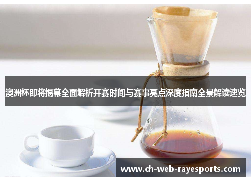 澳洲杯即将揭幕全面解析开赛时间与赛事亮点深度指南全景解读速览