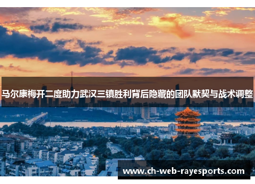 马尔康梅开二度助力武汉三镇胜利背后隐藏的团队默契与战术调整 马尔康梅开二度助力武汉三镇胜利背后隐藏的团队默契与战术调整