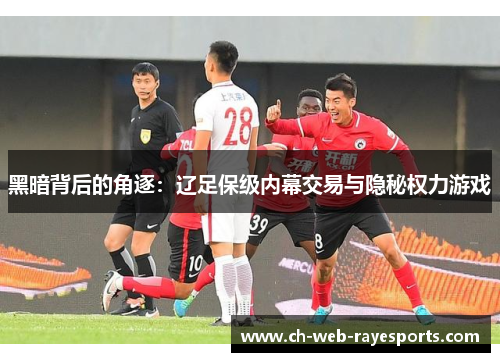 黑暗背后的角逐：辽足保级内幕交易与隐秘权力游戏