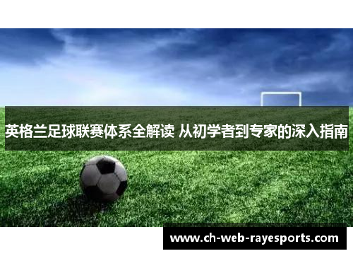 英格兰足球联赛体系全解读 从初学者到专家的深入指南 英格兰足球联赛体系全解读 从初学者到专家的深入指南