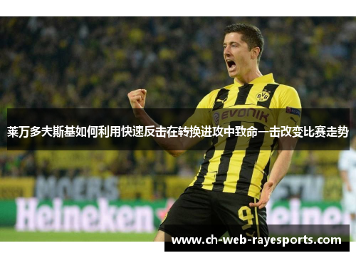 莱万多夫斯基如何利用快速反击在转换进攻中致命一击改变比赛走势