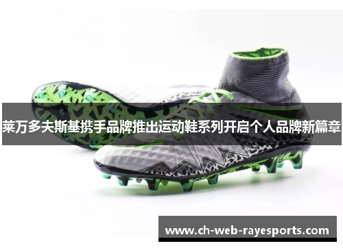 莱万多夫斯基携手品牌推出运动鞋系列开启个人品牌新篇章