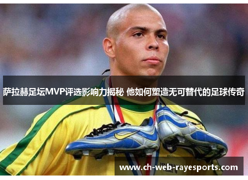 萨拉赫足坛MVP评选影响力揭秘 他如何塑造无可替代的足球传奇 萨拉赫足坛MVP评选影响力揭秘 他如何塑造无可替代的足球传奇