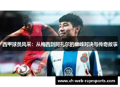 西甲球员风采：从梅西到阿扎尔的巅峰对决与传奇故事