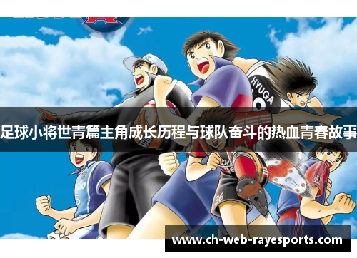 足球小将世青篇主角成长历程与球队奋斗的热血青春故事