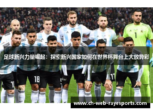 足球新兴力量崛起：探索新兴国家如何在世界杯舞台上大放异彩