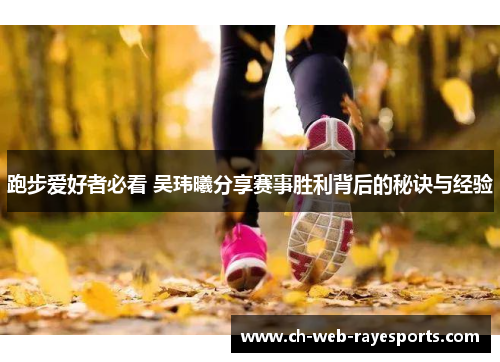 跑步爱好者必看 吴玮曦分享赛事胜利背后的秘诀与经验