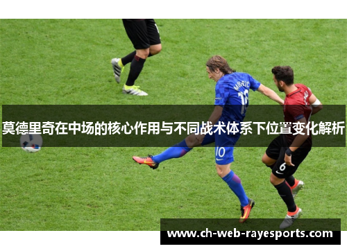 莫德里奇在中场的核心作用与不同战术体系下位置变化解析