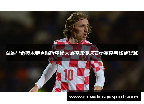 莫德里奇技术特点解析中场大师控球传球节奏掌控与比赛智慧