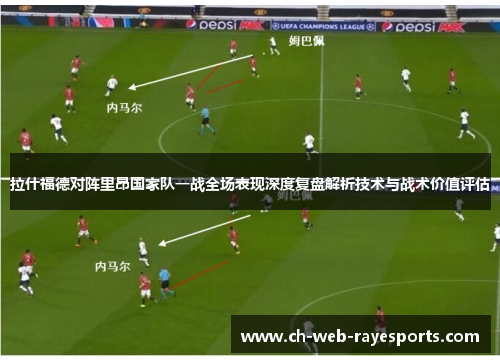 拉什福德对阵里昂国家队一战全场表现深度复盘解析技术与战术价值评估