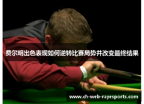 费尔明出色表现如何逆转比赛局势并改变最终结果 费尔明出色表现如何逆转比赛局势并改变最终结果