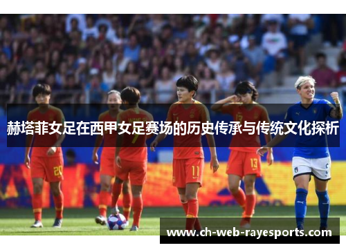 赫塔菲女足在西甲女足赛场的历史传承与传统文化探析