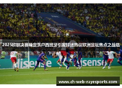 2025欧联决赛确定落户西班牙引发球迷热议欧洲足坛焦点之战临 2025欧联决赛确定落户西班牙引发球迷热议欧洲足坛焦点之战临