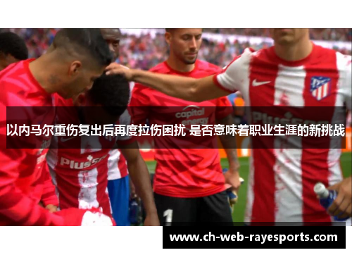 以内马尔重伤复出后再度拉伤困扰 是否意味着职业生涯的新挑战