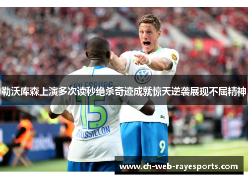勒沃库森上演多次读秒绝杀奇迹成就惊天逆袭展现不屈精神