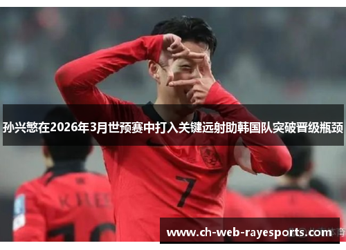 孙兴慜在2026年3月世预赛中打入关键远射助韩国队突破晋级瓶颈