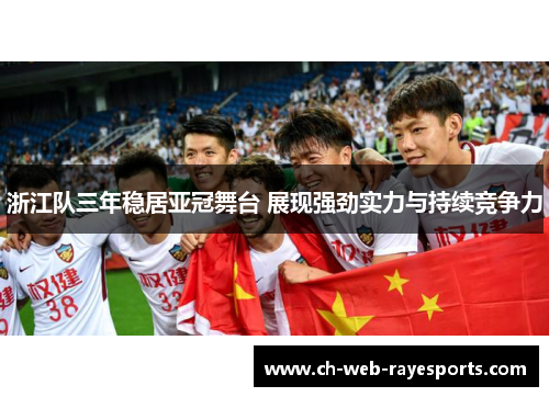 浙江队三年稳居亚冠舞台 展现强劲实力与持续竞争力