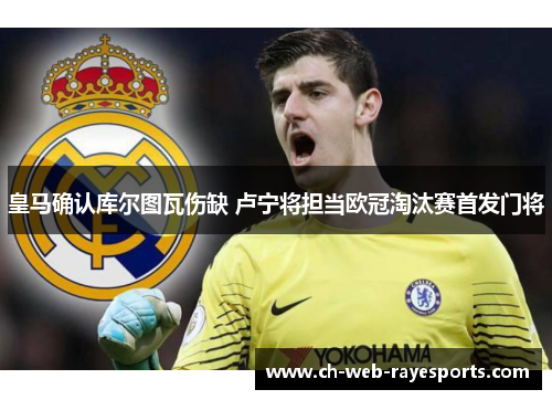 皇马确认库尔图瓦伤缺 卢宁将担当欧冠淘汰赛首发门将