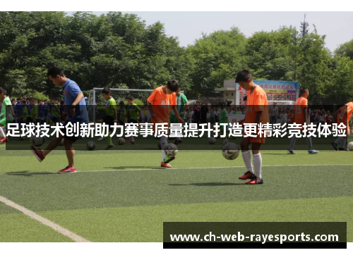 足球技术创新助力赛事质量提升打造更精彩竞技体验