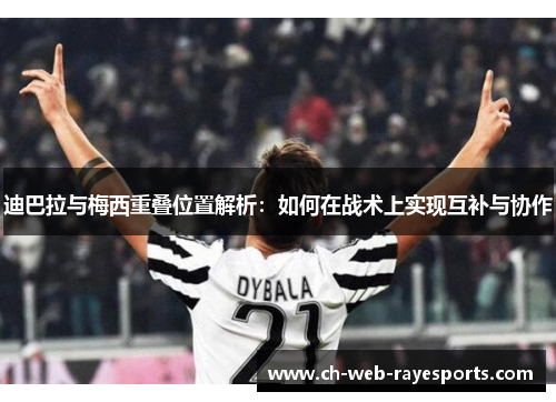 迪巴拉与梅西重叠位置解析：如何在战术上实现互补与协作