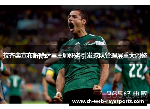 拉齐奥宣布解除萨里主帅职务引发球队管理层重大调整 拉齐奥宣布解除萨里主帅职务引发球队管理层重大调整